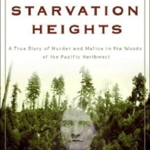 Starvation Heights: A True Story of Murder and Malice in the Woods of the Pacific Northwest